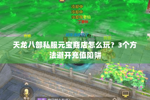 天龙八部私服元宝商店怎么玩?3个方法避开充值陷阱 天龙八部私服元宝商店怎么玩?3个方法避开充值陷阱