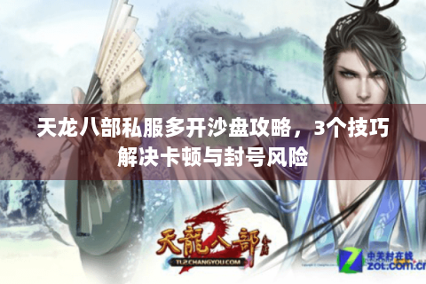 天龙八部私服多开沙盘攻略,3个技巧解决卡顿与封号风险 天龙八部私服多开沙盘攻略,3个技巧解决卡顿与封号风险