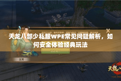 天龙八部少私服WPE常见问题解析,如何安全体验经典玩法 天龙八部少私服WPE常见问题解析,如何安全体验经典玩法
