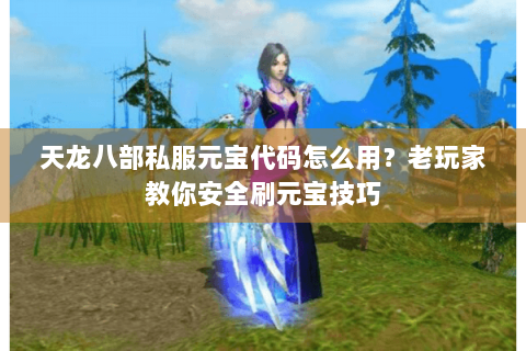 天龙八部私服元宝代码怎么用？老玩家教你安全刷元宝技巧
