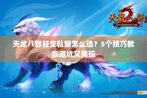 天龙八部轻变私服怎么选?5个技巧教你避坑又爽玩 天龙八部轻变私服怎么选?5个技巧教你避坑又爽玩