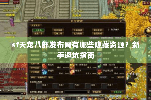 sf天龙八部发布网有哪些隐藏资源?新手避坑指南 sf天龙八部发布网有哪些隐藏资源?新手避坑指南