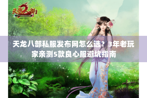 天龙八部私服发布网怎么选？3年老玩家亲测5款良心服避坑指南
