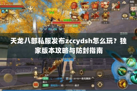 天龙八部私服发布zccydsh怎么玩?独家版本攻略与防封指南 天龙八部私服发布zccydsh怎么玩?独家版本攻略与防封指南