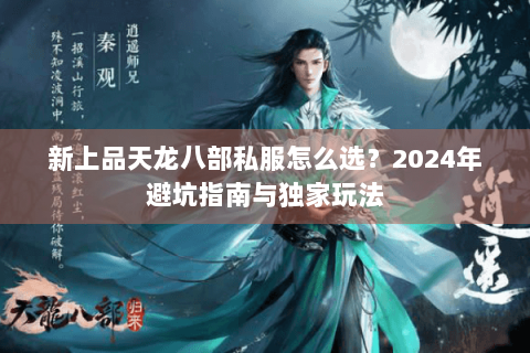 新上品天龙八部私服怎么选？2024年避坑指南与独家玩法