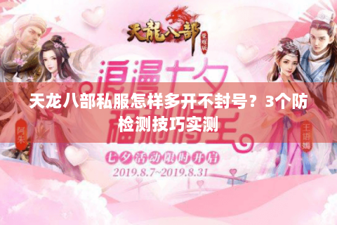 天龙八部私服怎样多开不封号?3个防检测技巧实测 天龙八部私服怎样多开不封号?3个防检测技巧实测