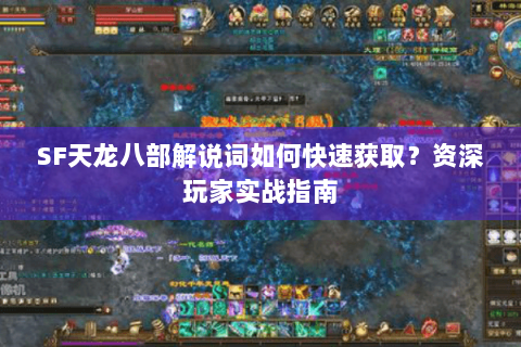 SF天龙八部解说词如何快速获取?资深玩家实战指南 SF天龙八部解说词如何快速获取?资深玩家实战指南
