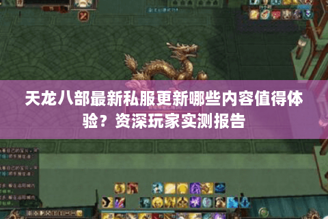 天龙八部最新私服更新哪些内容值得体验?资深玩家实测报告 天龙八部最新私服更新哪些内容值得体验?资深玩家实测报告