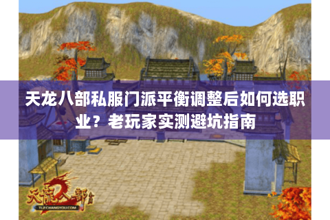 天龙八部私服门派平衡调整后如何选职业?老玩家实测避坑指南 天龙八部私服门派平衡调整后如何选职业?老玩家实测避坑指南