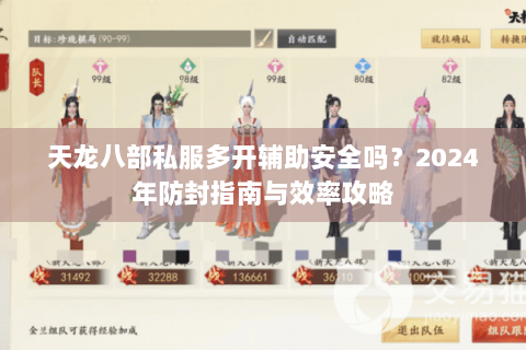 天龙八部私服多开辅助安全吗?2024年防封指南与效率攻略 天龙八部私服多开辅助安全吗?2024年防封指南与效率攻略