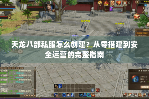 天龙八部私服怎么创建？从零搭建到安全运营的完整指南