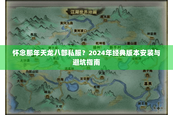 怀念那年天龙八部私服？2024年经典版本安装与避坑指南