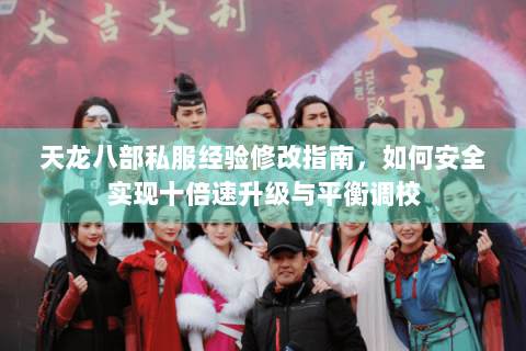 天龙八部私服经验修改指南，如何安全实现十倍速升级与平衡调校