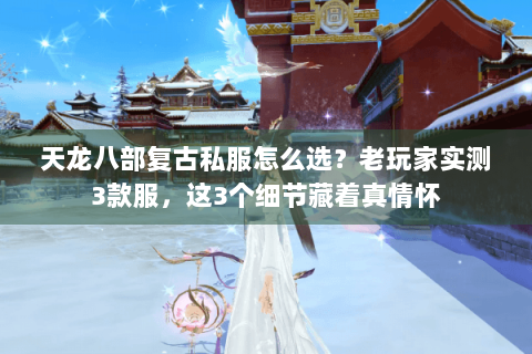 天龙八部复古私服怎么选?老玩家实测3款服,这3个细节藏着真情怀 天龙八部复古私服怎么选?老玩家实测3款服,这3个细节藏着真情怀