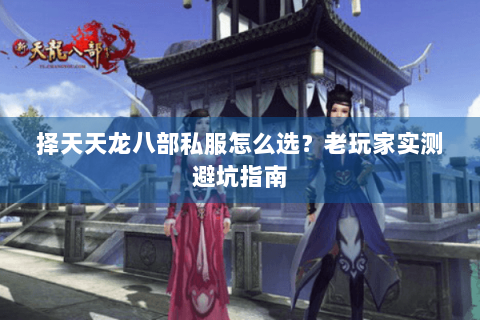 择天天龙八部私服怎么选?老玩家实测避坑指南 择天天龙八部私服怎么选?老玩家实测避坑指南
