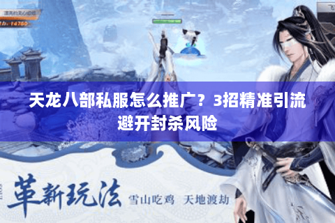 天龙八部私服怎么推广?3招精准引流避开封杀风险 天龙八部私服怎么推广?3招精准引流避开封杀风险