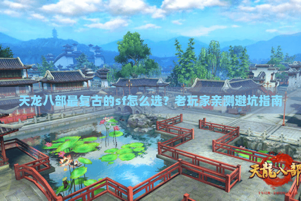 天龙八部最复古的sf怎么选？老玩家亲测避坑指南