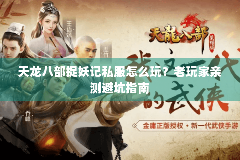 天龙八部捉妖记私服怎么玩?老玩家亲测避坑指南 天龙八部捉妖记私服怎么玩?老玩家亲测避坑指南