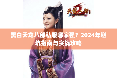 黑白天龙八部私服哪家强?2024年避坑指南与实战攻略 黑白天龙八部私服哪家强?2024年避坑指南与实战攻略