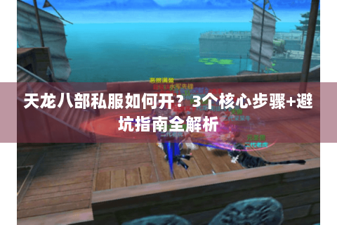 天龙八部私服如何开？3个核心步骤+避坑指南全解析