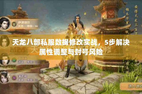 天龙八部私服数据修改实战,5步解决属性调整与封号风险 天龙八部私服数据修改实战,5步解决属性调整与封号风险
