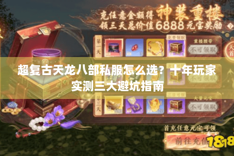 超复古天龙八部私服怎么选？十年玩家实测三大避坑指南