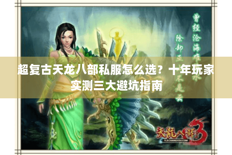 超复古天龙八部私服怎么选？十年玩家实测三大避坑指南