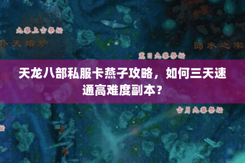天龙八部私服卡燕子攻略,如何三天速通高难度副本? 天龙八部私服卡燕子攻略,如何三天速通高难度副本?