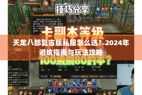 天龙八部复古版私服怎么选?2024年避坑指南与玩法攻略 天龙八部复古版私服怎么选?2024年避坑指南与玩法攻略