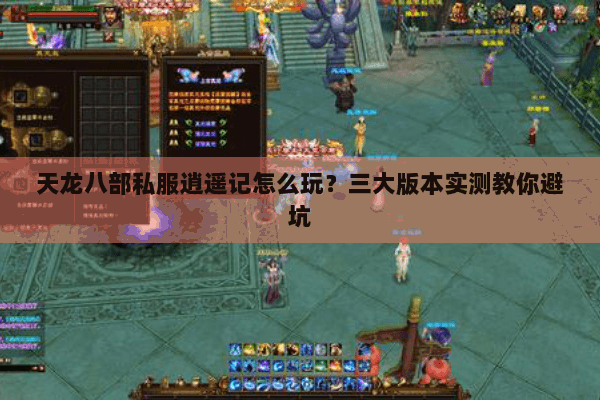 天龙八部私服逍遥记怎么玩?三大版本实测教你避坑 天龙八部私服逍遥记怎么玩?三大版本实测教你避坑