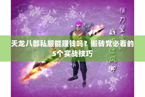 天龙八部私服能赚钱吗?搬砖党必看的5个实战技巧 天龙八部私服能赚钱吗?搬砖党必看的5个实战技巧