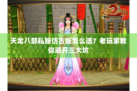 天龙八部私服仿古版怎么选？老玩家教你避开三大坑