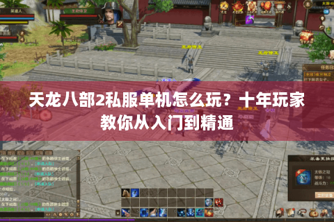 天龙八部2私服单机怎么玩？十年玩家教你从入门到精通