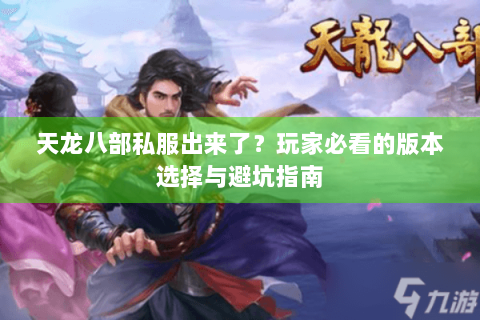 天龙八部私服出来了?玩家必看的版本选择与避坑指南 天龙八部私服出来了?玩家必看的版本选择与避坑指南