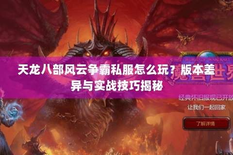 天龙八部风云争霸私服怎么玩?版本差异与实战技巧揭秘 天龙八部风云争霸私服怎么玩?版本差异与实战技巧揭秘