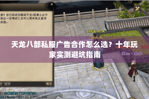 天龙八部私服广告合作怎么选?十年玩家实测避坑指南 天龙八部私服广告合作怎么选?十年玩家实测避坑指南
