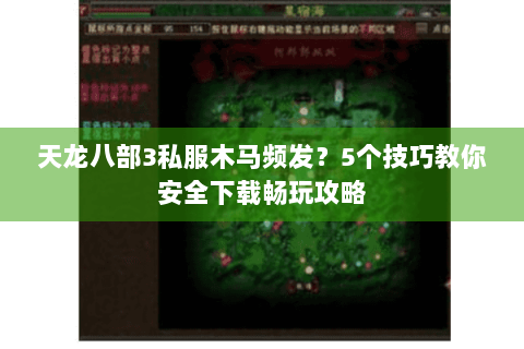 天龙八部3私服木马频发?5个技巧教你安全下载畅玩攻略 天龙八部3私服木马频发?5个技巧教你安全下载畅玩攻略