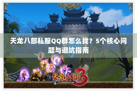 天龙八部私服QQ群怎么找?5个核心问题与避坑指南 天龙八部私服QQ群怎么找?5个核心问题与避坑指南