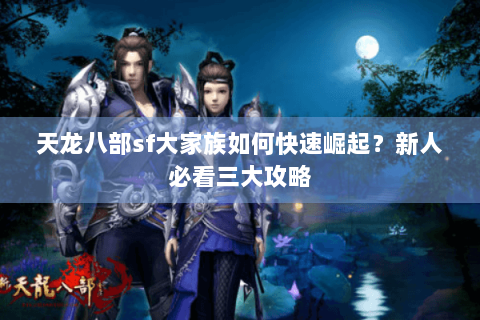 天龙八部sf大家族如何快速崛起?新人必看三大攻略 天龙八部sf大家族如何快速崛起?新人必看三大攻略