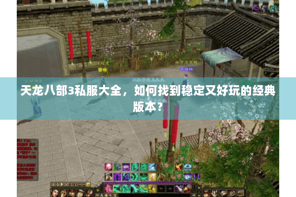 天龙八部3私服大全,如何找到稳定又好玩的经典版本? 天龙八部3私服大全,如何找到稳定又好玩的经典版本?