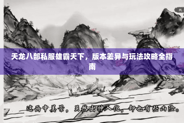 天龙八部私服雄霸天下,版本差异与玩法攻略全指南 天龙八部私服雄霸天下,版本差异与玩法攻略全指南