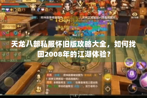 天龙八部私服怀旧版攻略大全,如何找回2008年的江湖体验? 天龙八部私服怀旧版攻略大全,如何找回2008年的江湖体验?