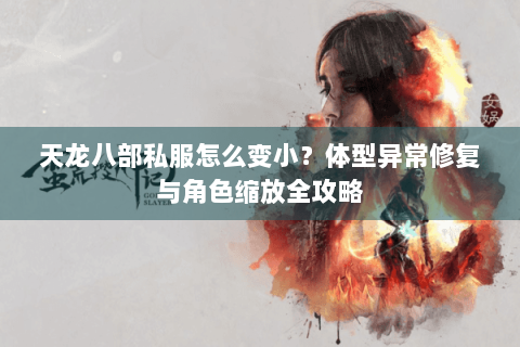 天龙八部私服怎么变小？体型异常修复与角色缩放全攻略