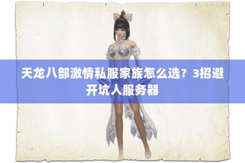 天龙八部激情私服家族怎么选?3招避开坑人服务器 天龙八部激情私服家族怎么选?3招避开坑人服务器