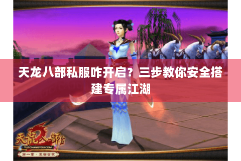 天龙八部私服咋开启?三步教你安全搭建专属江湖 天龙八部私服咋开启?三步教你安全搭建专属江湖
