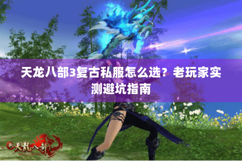 天龙八部3复古私服怎么选？老玩家实测避坑指南