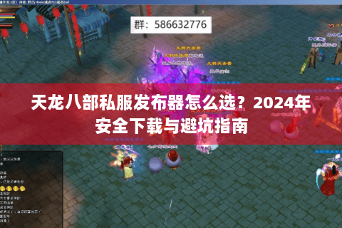 天龙八部私服发布器怎么选?2024年安全下载与避坑指南 天龙八部私服发布器怎么选?2024年安全下载与避坑指南