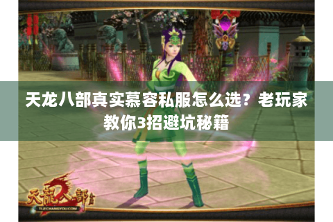 天龙八部真实慕容私服怎么选？老玩家教你3招避坑秘籍