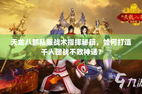 天龙八部私服战术指挥秘籍,如何打造千人团战不败神话? 天龙八部私服战术指挥秘籍,如何打造千人团战不败神话?