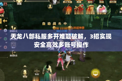 天龙八部私服多开难题破解,3招实现安全高效多账号操作 天龙八部私服多开难题破解,3招实现安全高效多账号操作